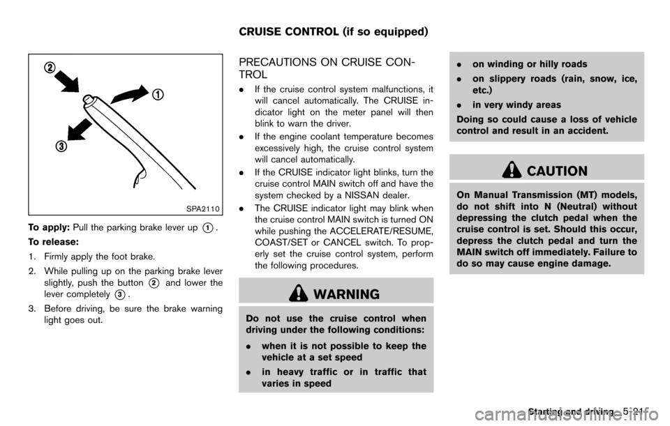 NISSAN CUBE 2012 3.G Owners Manual SPA2110
To apply:Pull the parking brake lever up*1.
To release:
1. Firmly apply the foot brake.
2. While pulling up on the parking brake lever slightly, push the button
*2and lower the
lever completel