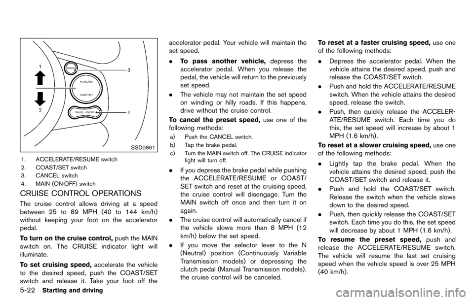 NISSAN CUBE 2012 3.G Owners Manual 5-22Starting and driving
SSD0861
1. ACCELERATE/RESUME switch
2. COAST/SET switch
3. CANCEL switch
4. MAIN (ON·OFF) switch
CRUISE CONTROL OPERATIONS
The cruise control allows driving at a speed
betwee