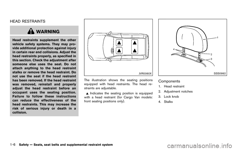 NISSAN CUBE 2012 3.G Owners Manual 1-6Safety — Seats, seat belts and supplemental restraint system
HEAD RESTRAINTS
WARNING
Head restraints supplement the other
vehicle safety systems. They may pro-
vide additional protection against 