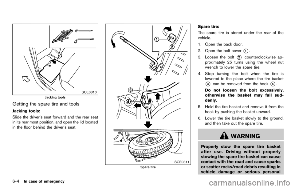 NISSAN CUBE 2012 3.G Owners Manual 6-4In case of emergency
SCE0810
Jacking tools
Getting the spare tire and tools
Jacking tools:
Slide the driver’s seat forward and the rear seat
in its rear most position, and open the lid located
in