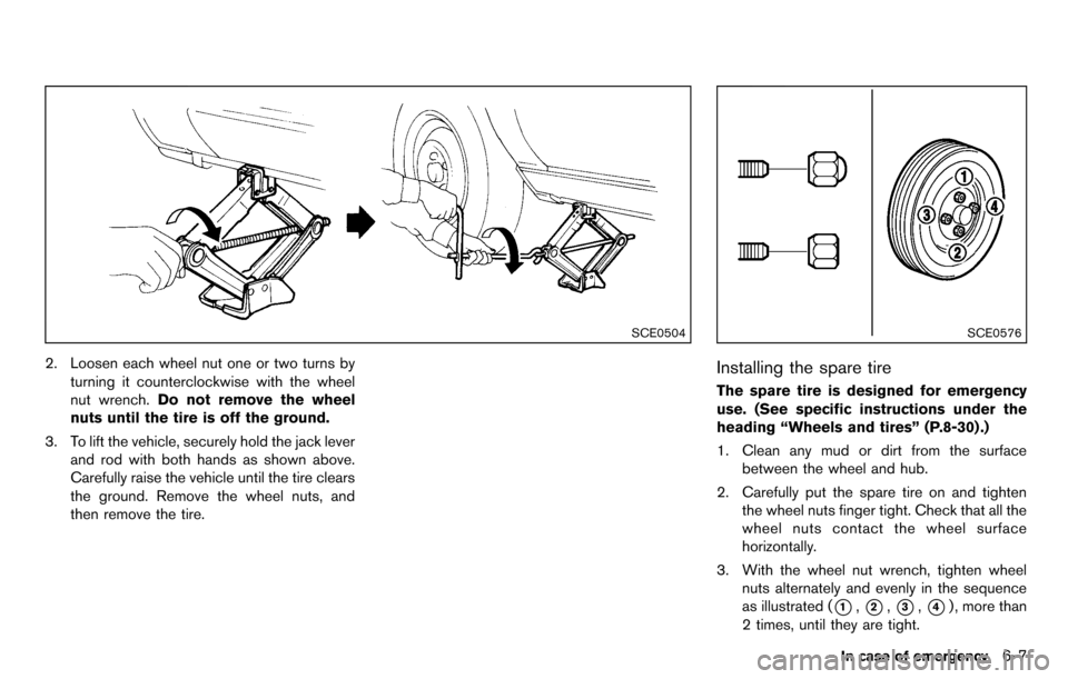 NISSAN CUBE 2012 3.G Owners Manual SCE0504
2. Loosen each wheel nut one or two turns byturning it counterclockwise with the wheel
nut wrench. Do not remove the wheel
nuts until the tire is off the ground.
3. To lift the vehicle, secure