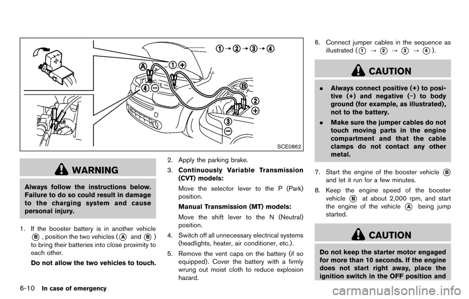 NISSAN CUBE 2012 3.G Owners Manual 6-10In case of emergency
SCE0862
WARNING
Always follow the instructions below.
Failure to do so could result in damage
to the charging system and cause
personal injury.
1. If the booster battery is in