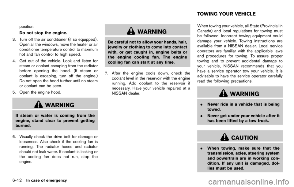 NISSAN CUBE 2012 3.G Owners Manual 6-12In case of emergency
position.
Do not stop the engine.
3. Turn off the air conditioner (if so equipped) . Open all the windows, move the heater or air
conditioner temperature control to maximum
ho