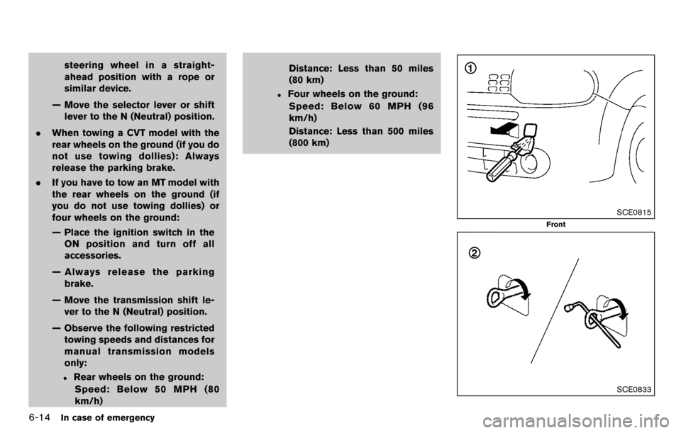 NISSAN CUBE 2012 3.G Owners Manual 6-14In case of emergency
steering wheel in a straight-
ahead position with a rope or
similar device.
— Move the selector lever or shift lever to the N (Neutral) position.
. When towing a CVT model w