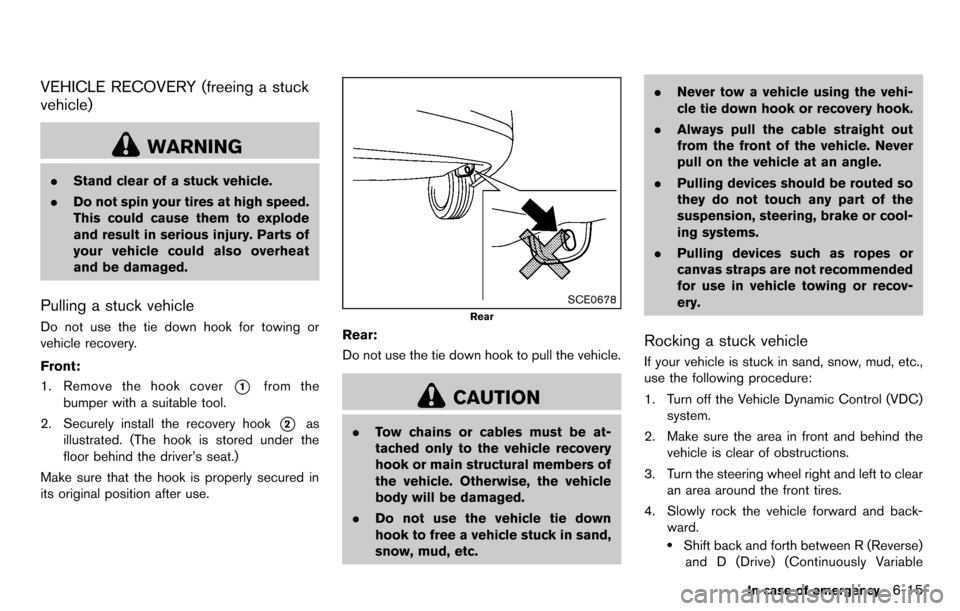 NISSAN CUBE 2012 3.G Owners Manual VEHICLE RECOVERY (freeing a stuck
vehicle)
WARNING
.Stand clear of a stuck vehicle.
. Do not spin your tires at high speed.
This could cause them to explode
and result in serious injury. Parts of
your