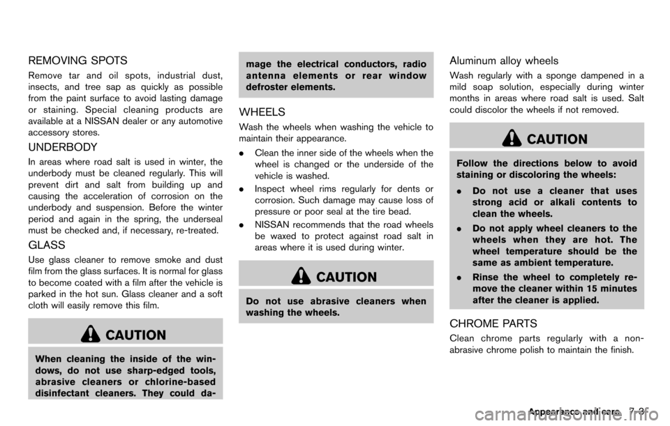 NISSAN CUBE 2012 3.G Service Manual REMOVING SPOTS
Remove tar and oil spots, industrial dust,
insects, and tree sap as quickly as possible
from the paint surface to avoid lasting damage
or staining. Special cleaning products are
availab