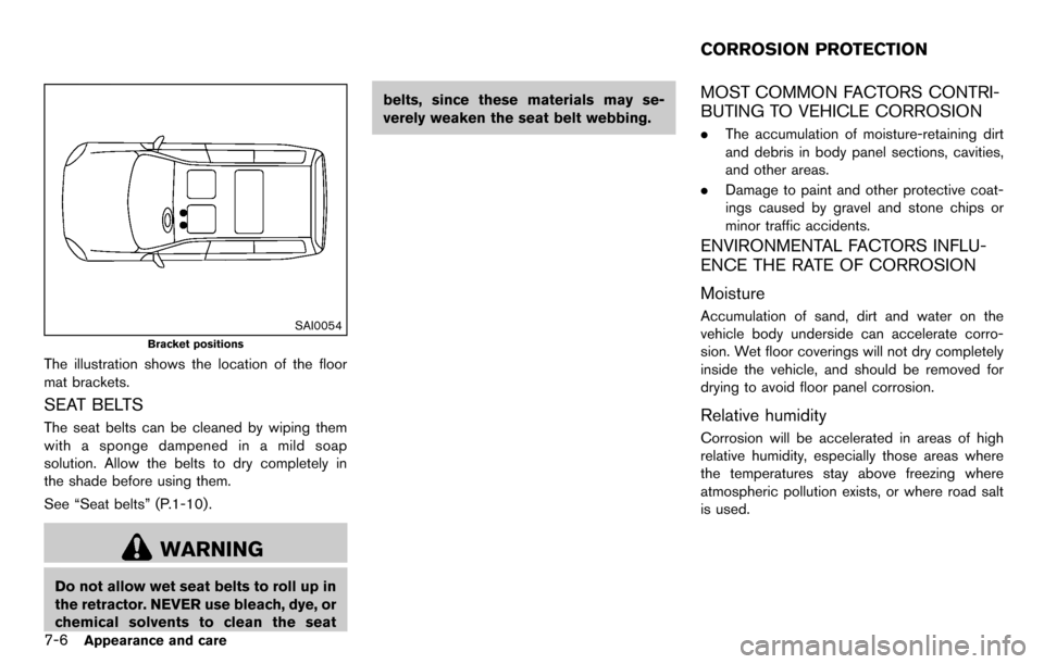 NISSAN CUBE 2012 3.G Owners Manual 7-6Appearance and care
SAI0054
Bracket positions
The illustration shows the location of the floor
mat brackets.
SEAT BELTS
The seat belts can be cleaned by wiping them
with a sponge dampened in a mild NISSAN CUBE 2012 3.G Owners Manual 7-6Appearance and care
SAI0054
Bracket positions
The illustration shows the location of the floor
mat brackets.
SEAT BELTS
The seat belts can be cleaned by wiping them
with a sponge dampened in a mild