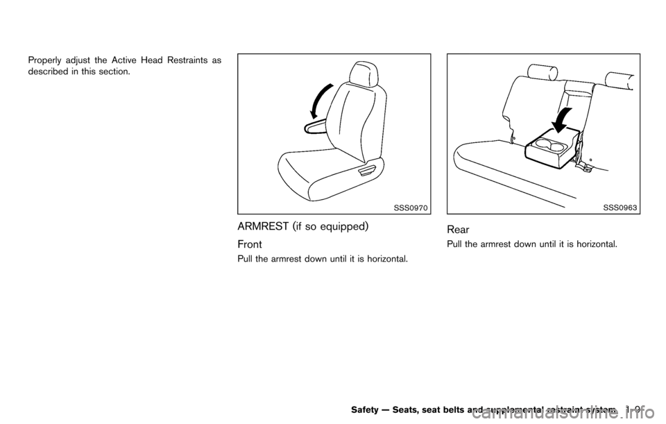 NISSAN CUBE 2012 3.G Owners Manual Properly adjust the Active Head Restraints as
described in this section.
SSS0970
ARMREST (if so equipped)
Front
Pull the armrest down until it is horizontal.
SSS0963
Rear
Pull the armrest down until i