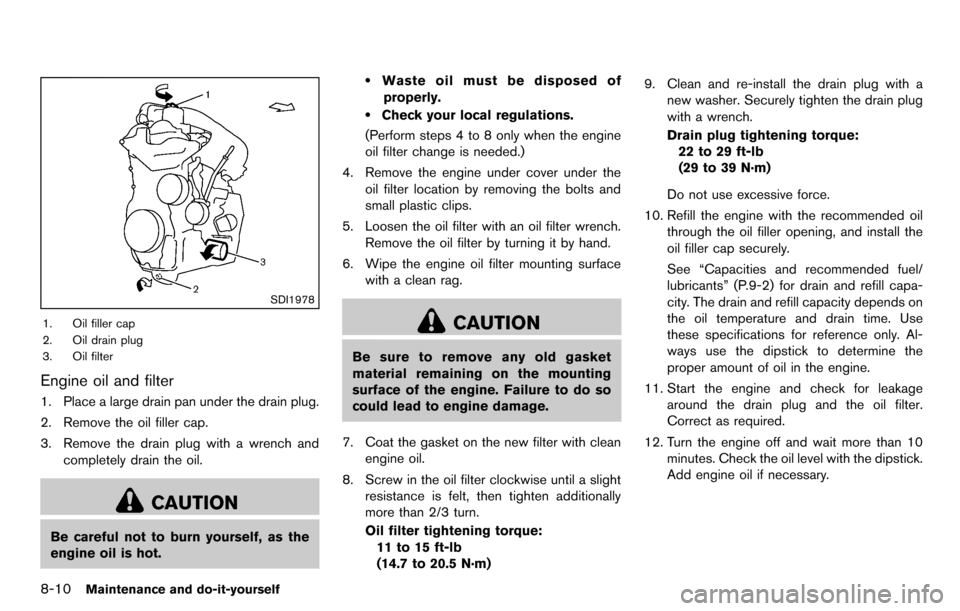 NISSAN CUBE 2012 3.G Owners Manual 8-10Maintenance and do-it-yourself
SDI1978
1. Oil filler cap
2. Oil drain plug
3. Oil filter
Engine oil and filter
1. Place a large drain pan under the drain plug.
2. Remove the oil filler cap.
3. Rem