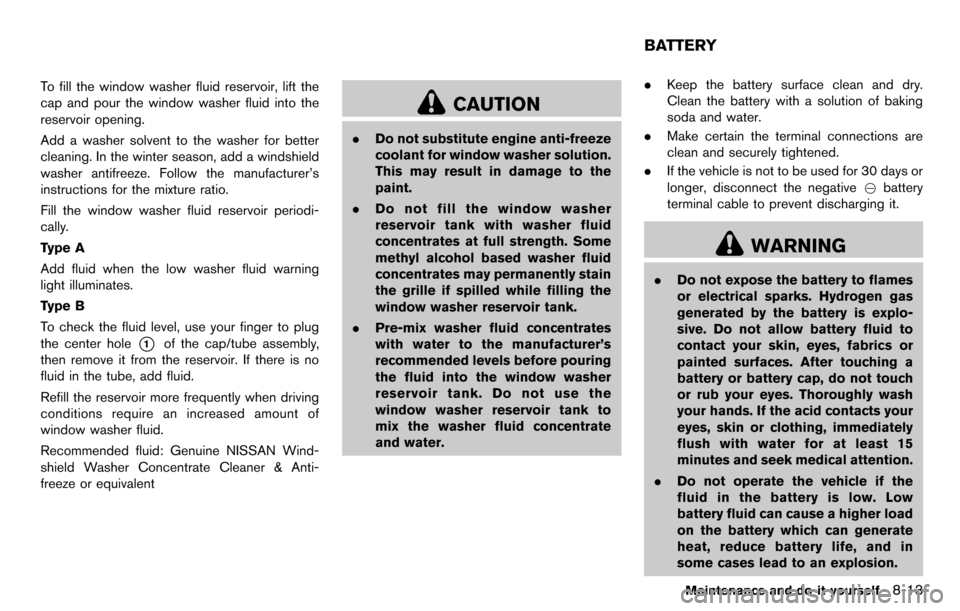 NISSAN CUBE 2012 3.G Owners Manual To fill the window washer fluid reservoir, lift the
cap and pour the window washer fluid into the
reservoir opening.
Add a washer solvent to the washer for better
cleaning. In the winter season, add a