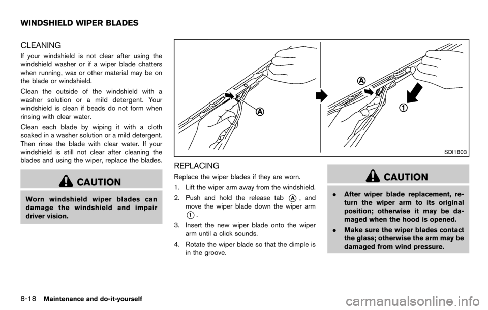 NISSAN CUBE 2012 3.G Owners Manual 8-18Maintenance and do-it-yourself
CLEANING
If your windshield is not clear after using the
windshield washer or if a wiper blade chatters
when running, wax or other material may be on
the blade or wi NISSAN CUBE 2012 3.G Owners Manual 8-18Maintenance and do-it-yourself
CLEANING
If your windshield is not clear after using the
windshield washer or if a wiper blade chatters
when running, wax or other material may be on
the blade or wi