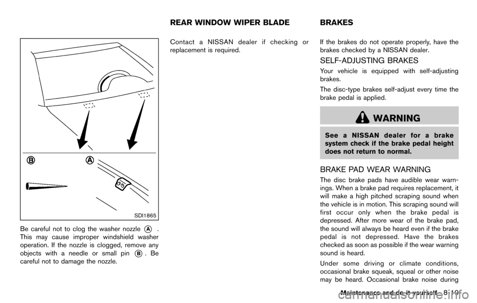 NISSAN CUBE 2012 3.G Owners Manual SDI1865
Be careful not to clog the washer nozzle*A.
This may cause improper windshield washer
operation. If the nozzle is clogged, remove any
objects with a needle or small pin
*B.Be
careful not to da NISSAN CUBE 2012 3.G Owners Manual SDI1865
Be careful not to clog the washer nozzle*A.
This may cause improper windshield washer
operation. If the nozzle is clogged, remove any
objects with a needle or small pin
*B.Be
careful not to da