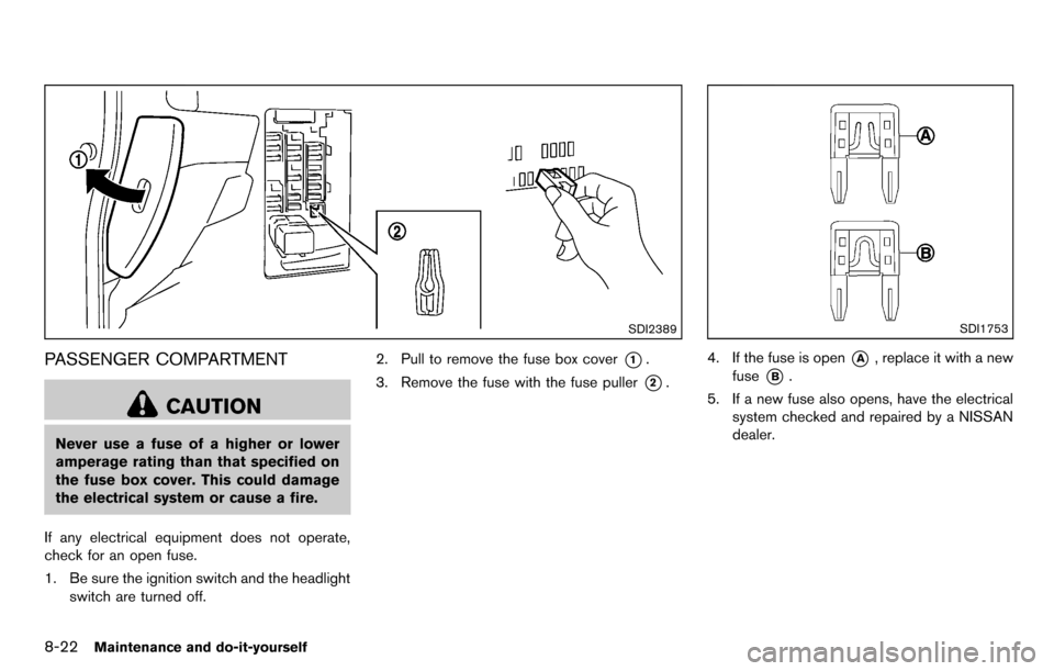 NISSAN CUBE 2012 3.G Owners Manual 8-22Maintenance and do-it-yourself
SDI2389
PASSENGER COMPARTMENT
CAUTION
Never use a fuse of a higher or lower
amperage rating than that specified on
the fuse box cover. This could damage
the electric NISSAN CUBE 2012 3.G Owners Manual 8-22Maintenance and do-it-yourself
SDI2389
PASSENGER COMPARTMENT
CAUTION
Never use a fuse of a higher or lower
amperage rating than that specified on
the fuse box cover. This could damage
the electric