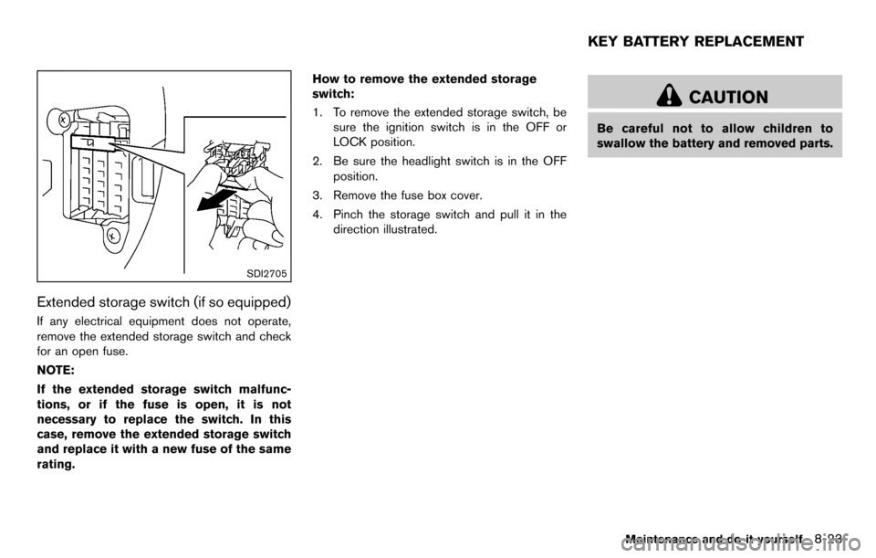 NISSAN CUBE 2012 3.G Owners Manual SDI2705
Extended storage switch (if so equipped)
If any electrical equipment does not operate,
remove the extended storage switch and check
for an open fuse.
NOTE:
If the extended storage switch malfu NISSAN CUBE 2012 3.G Owners Manual SDI2705
Extended storage switch (if so equipped)
If any electrical equipment does not operate,
remove the extended storage switch and check
for an open fuse.
NOTE:
If the extended storage switch malfu