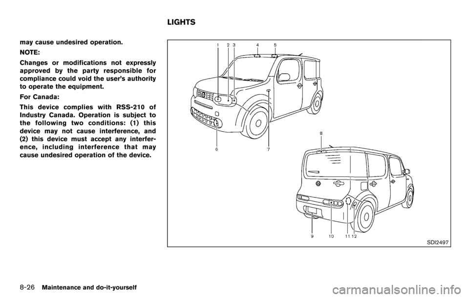 NISSAN CUBE 2012 3.G Owners Manual 8-26Maintenance and do-it-yourself
may cause undesired operation.
NOTE:
Changes or modifications not expressly
approved by the party responsible for
compliance could void the user’s authority
to ope NISSAN CUBE 2012 3.G Owners Manual 8-26Maintenance and do-it-yourself
may cause undesired operation.
NOTE:
Changes or modifications not expressly
approved by the party responsible for
compliance could void the user’s authority
to ope