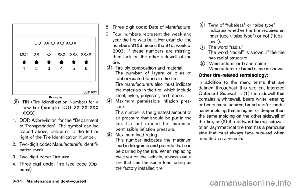 NISSAN CUBE 2012 3.G Owners Manual 8-34Maintenance and do-it-yourself
SDI1607
Example
*2TIN (Tire Identification Number) for a
new tire (example: DOT XX XX XXX
XXXX)
1. DOT: Abbreviation for the “Departmentof Transportation”. The s