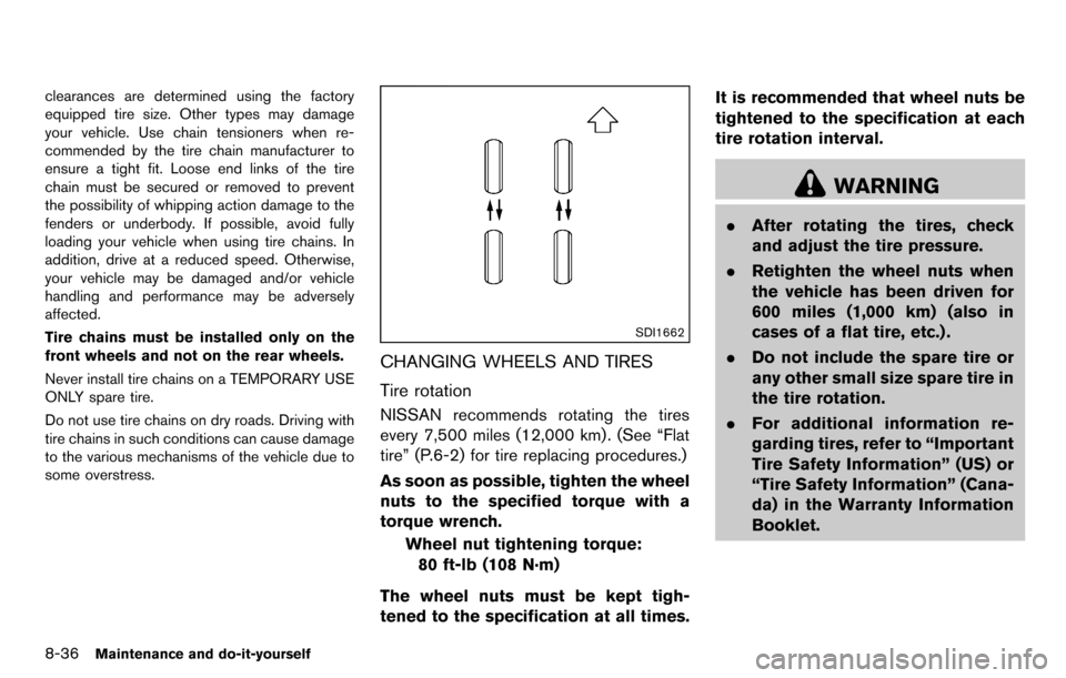 NISSAN CUBE 2012 3.G Owners Manual 8-36Maintenance and do-it-yourself
clearances are determined using the factory
equipped tire size. Other types may damage
your vehicle. Use chain tensioners when re-
commended by the tire chain manufa