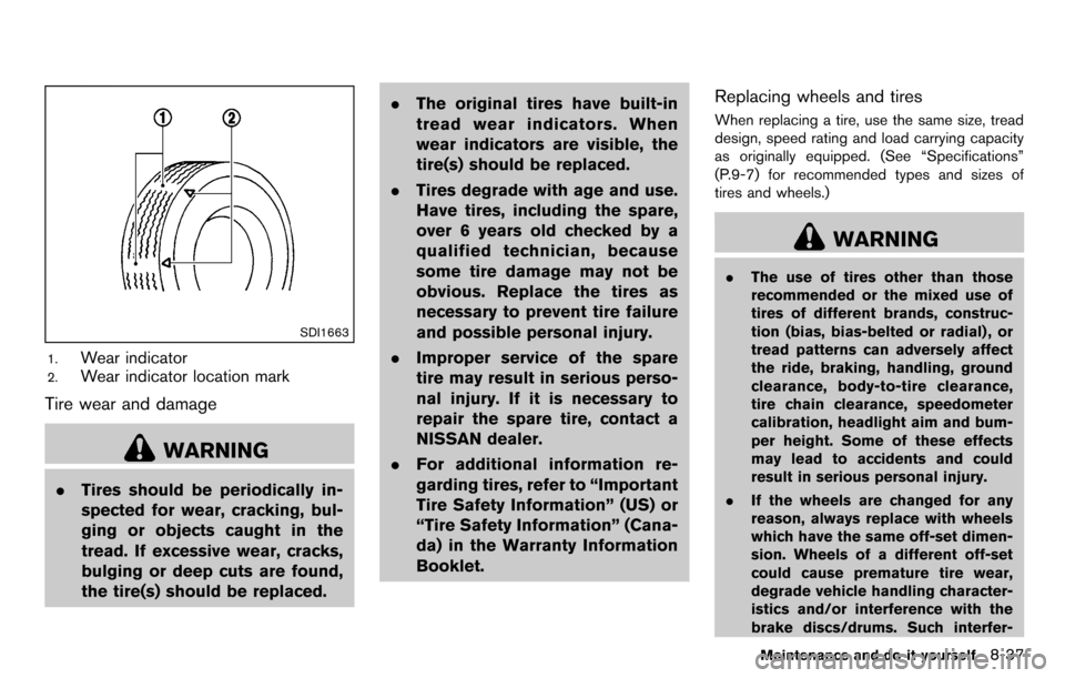 NISSAN CUBE 2012 3.G Owners Manual SDI1663
1.Wear indicator
2.Wear indicator location mark
Tire wear and damage
WARNING
.Tires should be periodically in-
spected for wear, cracking, bul-
ging or objects caught in the
tread. If excessiv NISSAN CUBE 2012 3.G Owners Manual SDI1663
1.Wear indicator
2.Wear indicator location mark
Tire wear and damage
WARNING
.Tires should be periodically in-
spected for wear, cracking, bul-
ging or objects caught in the
tread. If excessiv