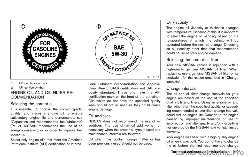 NISSAN CUBE 2012 3.G Owners Manual JVT0116X
1. API certification mark
2. API service symbol
ENGINE OIL AND OIL FILTER RE-
COMMENDATION
Selecting the correct oil
It is essential to choose the correct grade,
quality, and viscosity engine