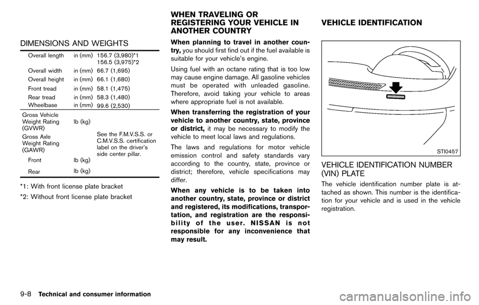 NISSAN CUBE 2012 3.G Workshop Manual 9-8Technical and consumer information
DIMENSIONS AND WEIGHTS
Overall length in (mm) 156.7 (3,980)*1156.5 (3,975)*2
Overall width in (mm) 66.7 (1,695)
Overall height in (mm) 66.1 (1,680)
Front tread in