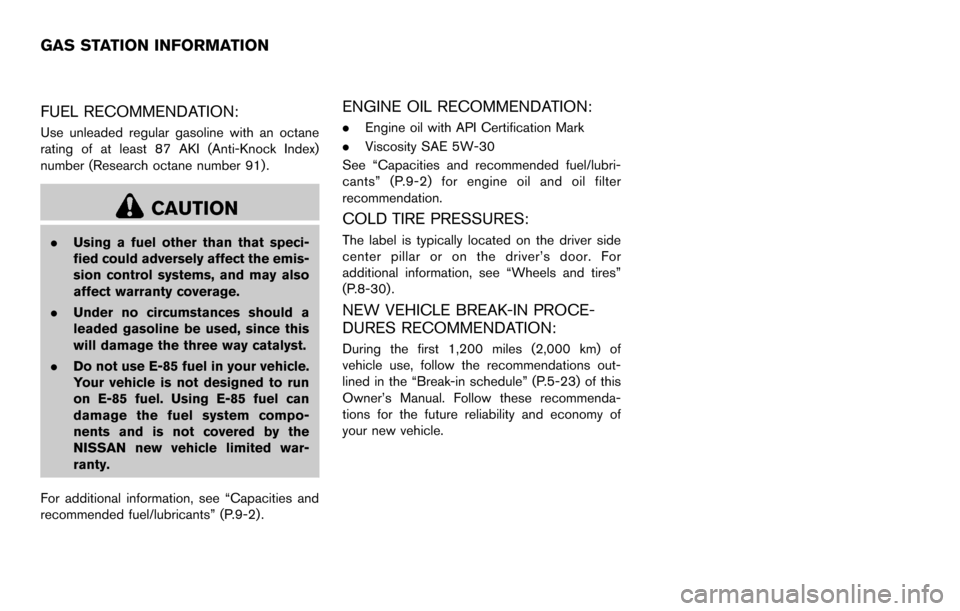 NISSAN CUBE 2012 3.G Owners Manual FUEL RECOMMENDATION:
Use unleaded regular gasoline with an octane
rating of at least 87 AKI (Anti-Knock Index)
number (Research octane number 91).
CAUTION
.Using a fuel other than that speci-
fied cou