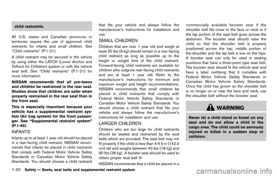 NISSAN CUBE 2012 3.G Owners Manual 1-20Safety — Seats, seat belts and supplemental restraint system
child restraints.
All U.S. states and Canadian provinces or
territories require the use of approved child
restraints for infants and 