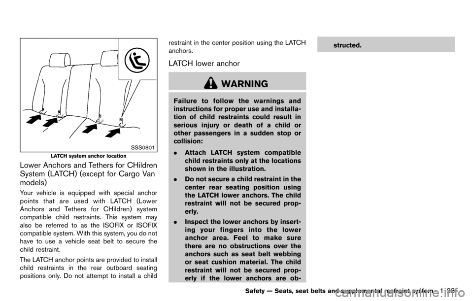 NISSAN CUBE 2012 3.G Owners Manual SSS0801
LATCH system anchor location
Lower Anchors and Tethers for CHildren
System (LATCH) (except for Cargo Van
models)
Your vehicle is equipped with special anchor
points that are used with LATCH (L