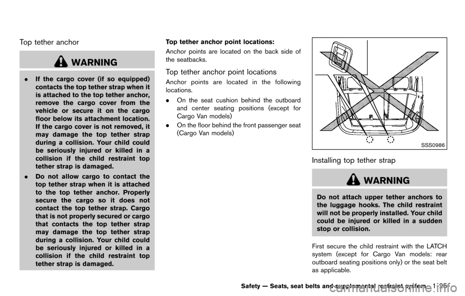 NISSAN CUBE 2012 3.G Service Manual Top tether anchor
WARNING
.If the cargo cover (if so equipped)
contacts the top tether strap when it
is attached to the top tether anchor,
remove the cargo cover from the
vehicle or secure it on the c