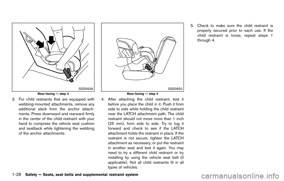 NISSAN CUBE 2012 3.G Service Manual 1-28Safety — Seats, seat belts and supplemental restraint system
SSS0639
Rear-facing — step 3
3. For child restraints that are equipped withwebbing-mounted attachments, remove any
additional slack