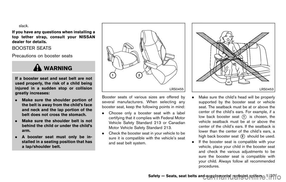NISSAN CUBE 2012 3.G Workshop Manual slack.
If you have any questions when installing a
top tether strap, consult your NISSAN
dealer for details.
BOOSTER SEATS
Precautions on booster seats
WARNING
If a booster seat and seat belt are not
NISSAN CUBE 2012 3.G Workshop Manual slack.
If you have any questions when installing a
top tether strap, consult your NISSAN
dealer for details.
BOOSTER SEATS
Precautions on booster seats
WARNING
If a booster seat and seat belt are not