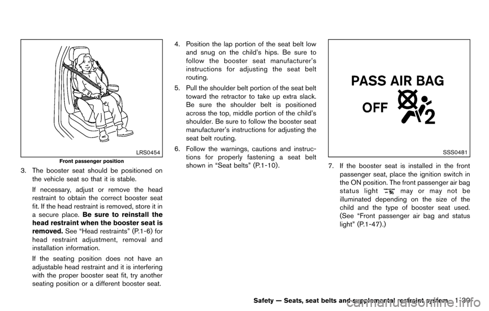 NISSAN CUBE 2012 3.G Service Manual LRS0454
Front passenger position
3. The booster seat should be positioned onthe vehicle seat so that it is stable.
If necessary, adjust or remove the head
restraint to obtain the correct booster seat
