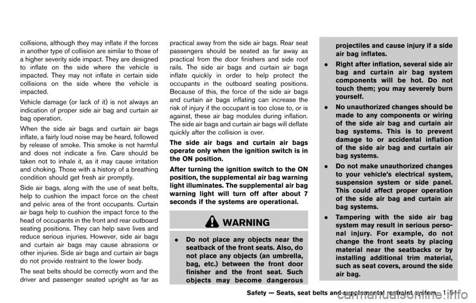 NISSAN CUBE 2012 3.G Owners Manual collisions, although they may inflate if the forces
in another type of collision are similar to those of
a higher severity side impact. They are designed
to inflate on the side where the vehicle is
im