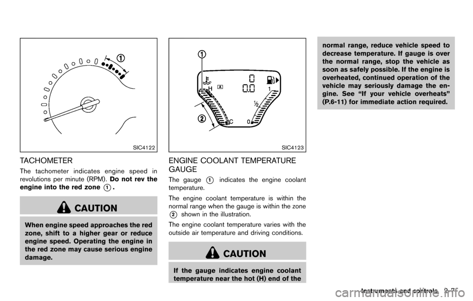 NISSAN CUBE 2012 3.G Manual PDF SIC4122
TACHOMETER
The tachometer indicates engine speed in
revolutions per minute (RPM) .Do not rev the
engine into the red zone
*1.
CAUTION
When engine speed approaches the red
zone, shift to a high