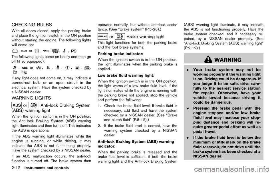 NISSAN CUBE 2012 3.G User Guide 2-12Instruments and controls
CHECKING BULBS
With all doors closed, apply the parking brake
and place the ignition switch in the ON position
without starting the engine. The following lights
will come 