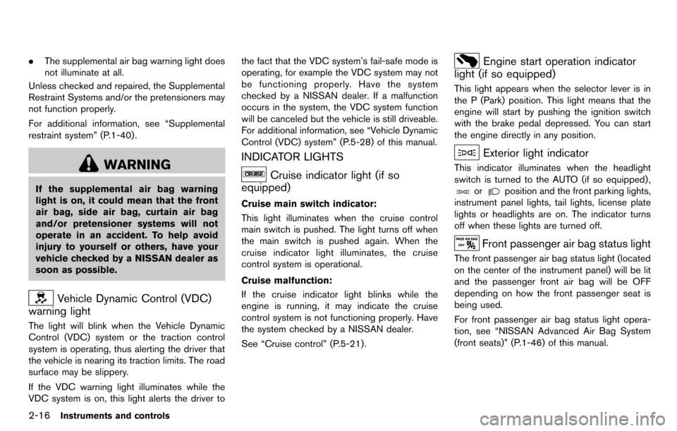 NISSAN CUBE 2012 3.G User Guide 2-16Instruments and controls
.The supplemental air bag warning light does
not illuminate at all.
Unless checked and repaired, the Supplemental
Restraint Systems and/or the pretensioners may
not functi