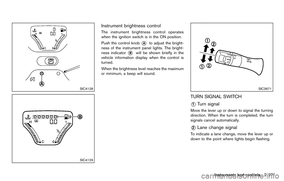 NISSAN CUBE 2012 3.G Owners Manual SIC4128
SIC4129
Instrument brightness control
The instrument brightness control operates
when the ignition switch is in the ON position.
Push the control knob
*Ato adjust the bright-
ness of the instr