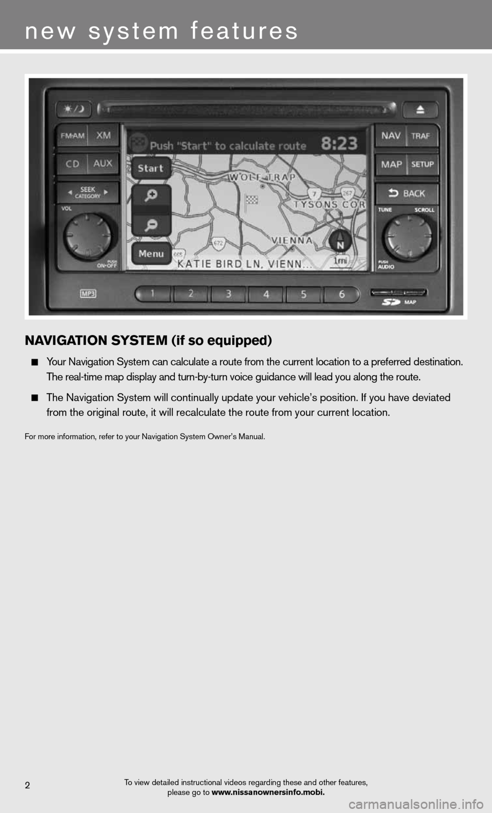 NISSAN CUBE 2012 3.G Quick Reference Guide 2
new system features
To view detailed instructional videos regarding these and other features, please go to www.nissanownersinfo.mobi.
NaVIGa TION SYSTe M (if so equipped)
  Your navigation System ca