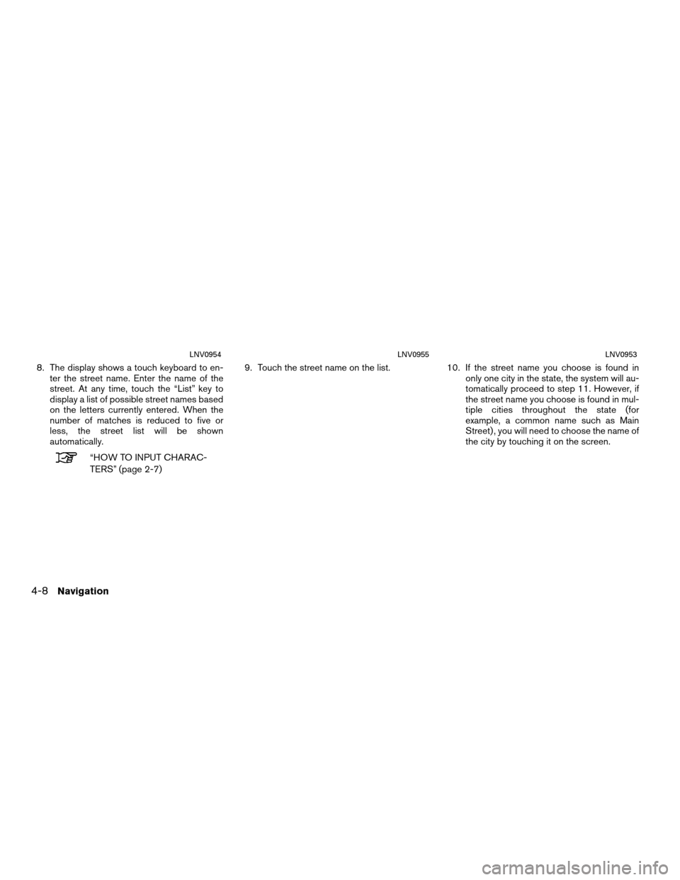 NISSAN ROGUE 2012 1.G LC Navigation Manual 8. The display shows a touch keyboard to en-ter the street name. Enter the name of the
street. At any time, touch the “List” key to
display a list of possible street names based
on the letters cur