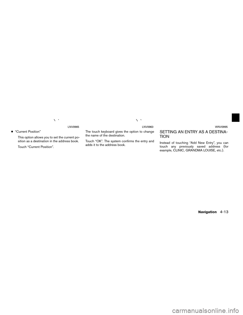 NISSAN ROGUE 2012 1.G LC Navigation Manual ●“Current Position”
This option allows you to set the current po-
sition as a destination in the address book.
Touch “Current Position”. The touch keyboard gives the option to change
the nam