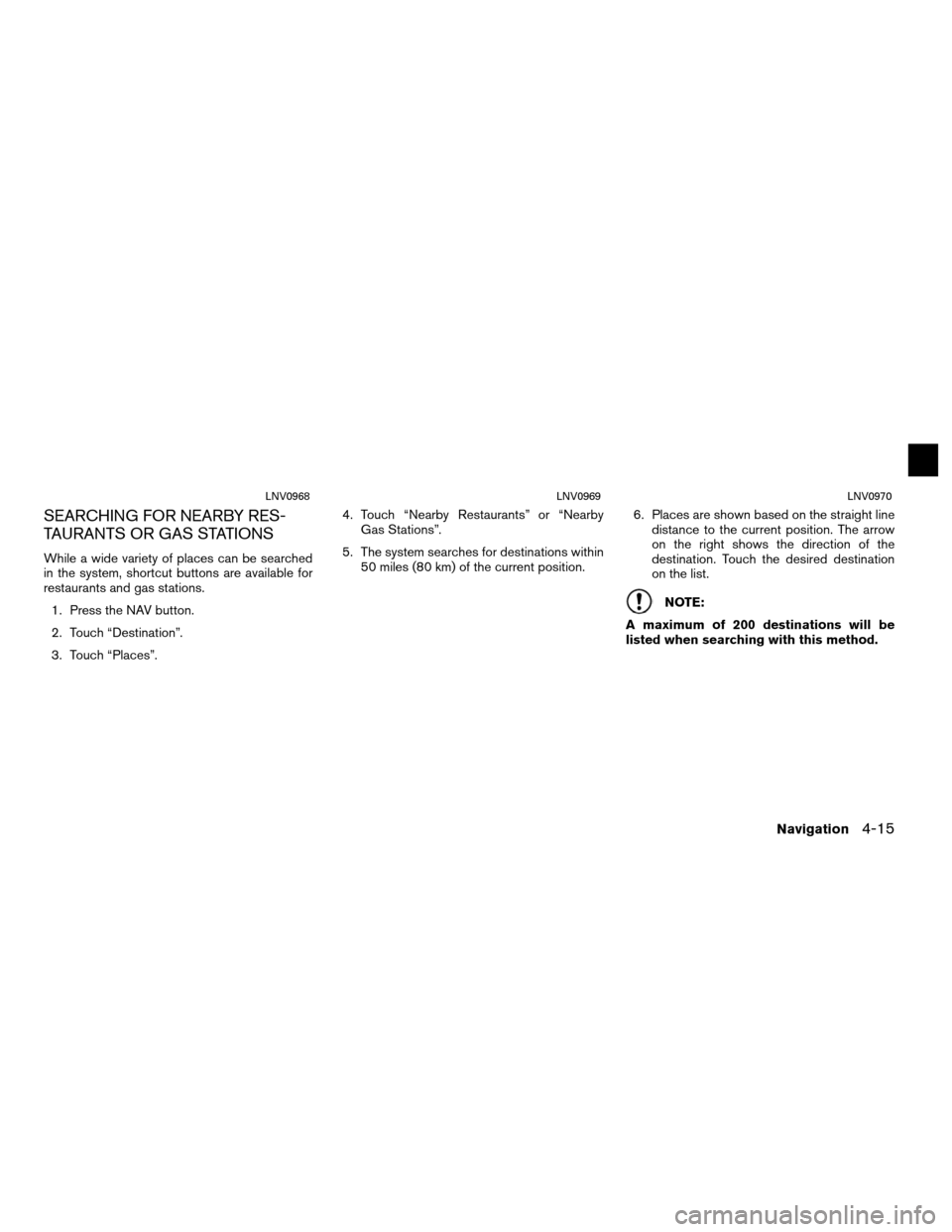 NISSAN NV200 2012 1.G LC Navigation Manual SEARCHING FOR NEARBY RES-
TAURANTS OR GAS STATIONS
While a wide variety of places can be searched
in the system, shortcut buttons are available for
restaurants and gas stations.1. Press the NAV button
