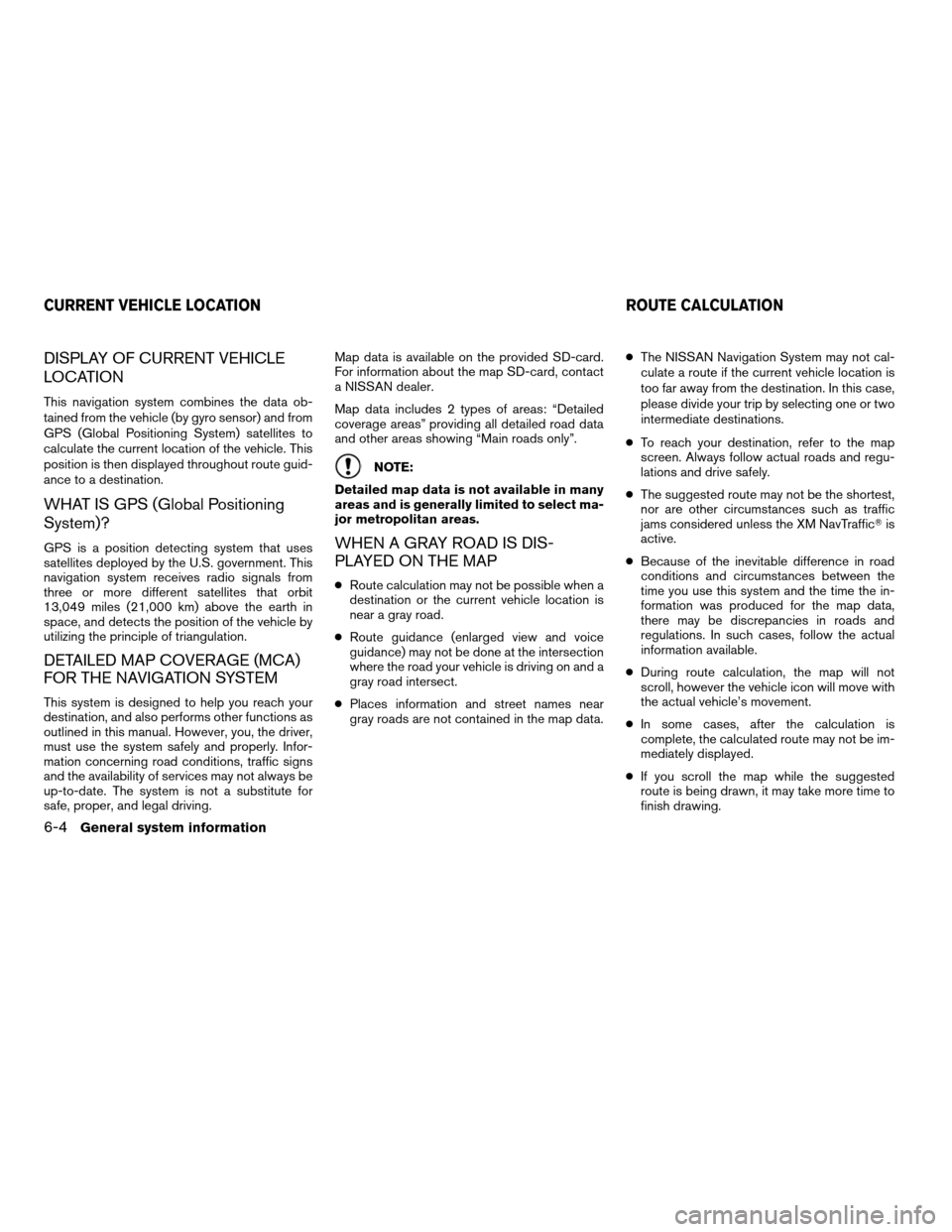 NISSAN ROGUE 2012 1.G LC Navigation Manual DISPLAY OF CURRENT VEHICLE
LOCATION
This navigation system combines the data ob-
tained from the vehicle (by gyro sensor) and from
GPS (Global Positioning System) satellites to
calculate the current l