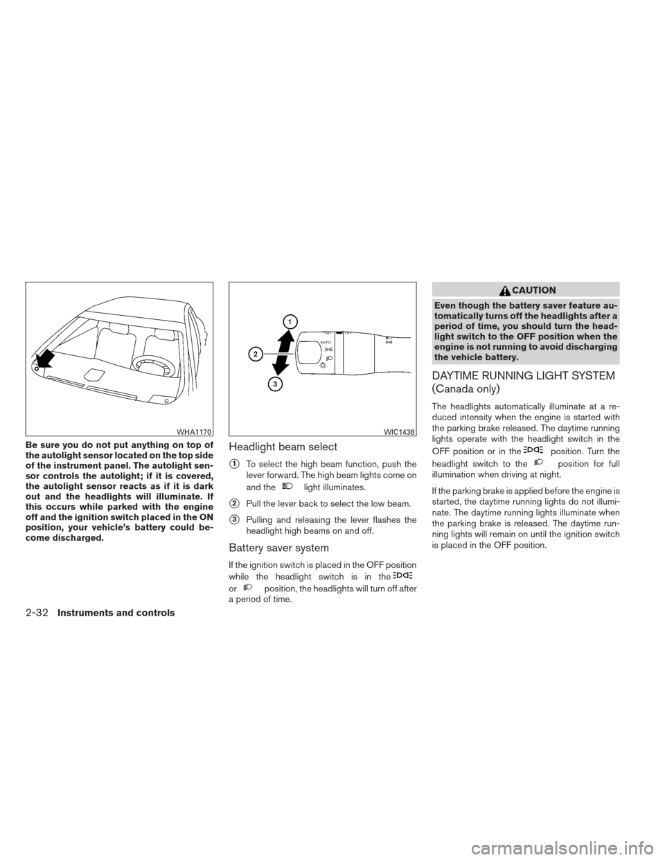 NISSAN MAXIMA 2012 A35 / 7.G Owners Manual Be sure you do not put anything on top of
the autolight sensor located on the top side
of the instrument panel. The autolight sen-
sor controls the autolight; if it is covered,
the autolight sensor re