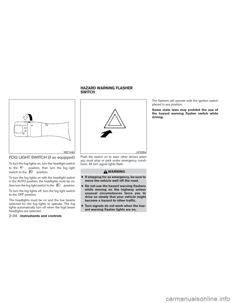 NISSAN MAXIMA 2012 A35 / 7.G Owners Manual FOG LIGHT SWITCH (if so equipped)
To turn the fog lights on, turn the headlight switch
to the
position, then turn the fog light
switch to the
position.
To turn the fog lights on with the headlight swi