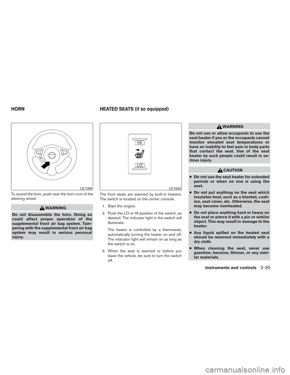 NISSAN MAXIMA 2012 A35 / 7.G Owners Manual To sound the horn, push near the horn icon of the
steering wheel.
WARNING
Do not disassemble the horn. Doing so
could affect proper operation of the
supplemental front air bag system. Tam-
pering with