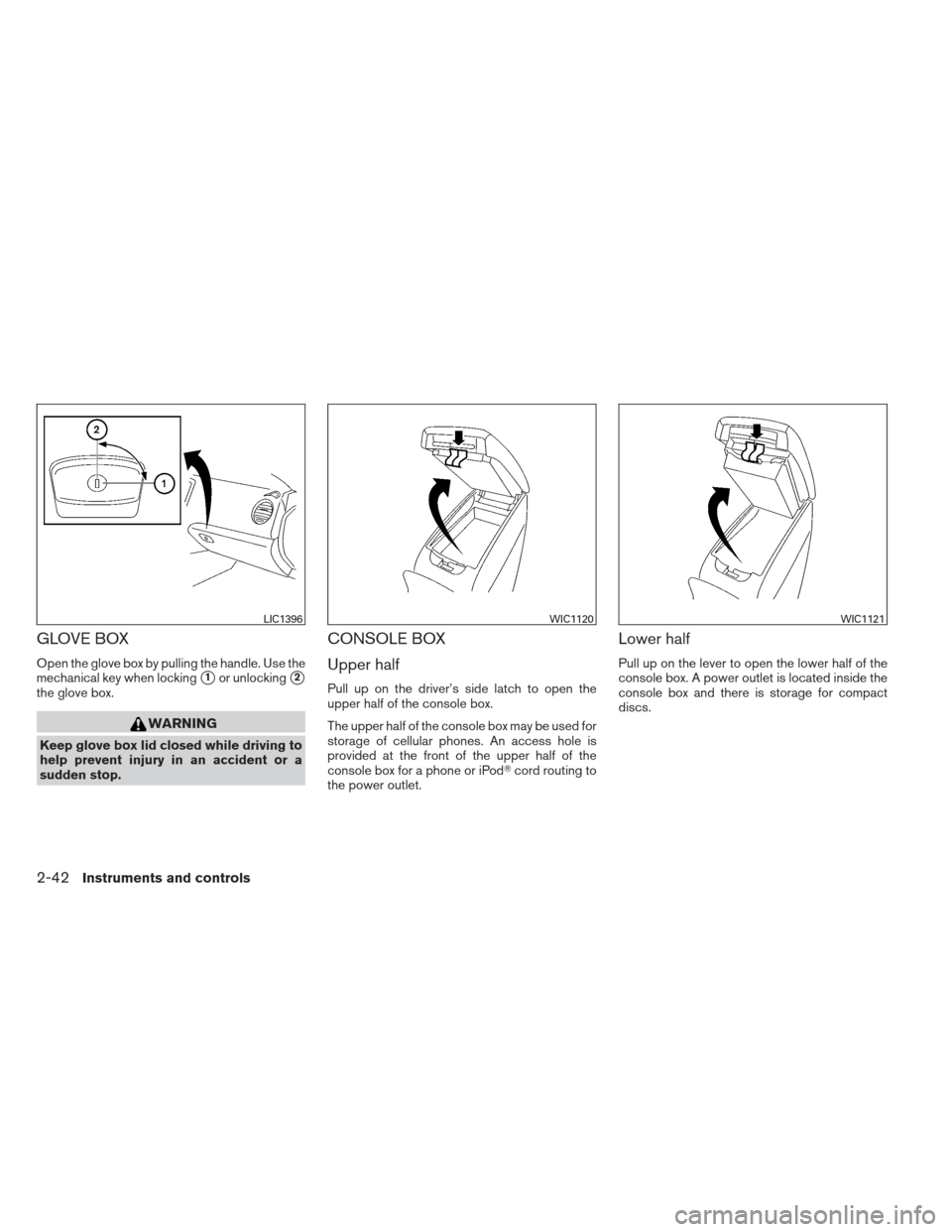 NISSAN MAXIMA 2012 A35 / 7.G Owners Manual GLOVE BOX
Open the glove box by pulling the handle. Use the
mechanical key when locking
1or unlocking2
the glove box.
WARNING
Keep glove box lid closed while driving to
help prevent injury in an acc