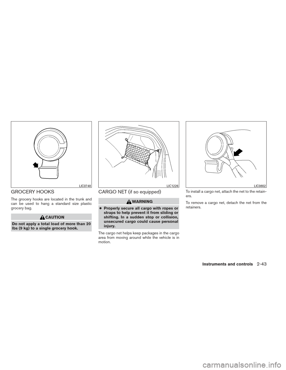 NISSAN MAXIMA 2012 A35 / 7.G Owners Manual GROCERY HOOKS
The grocery hooks are located in the trunk and
can be used to hang a standard size plastic
grocery bag.
CAUTION
Do not apply a total load of more than 20
lbs (9 kg) to a single grocery h