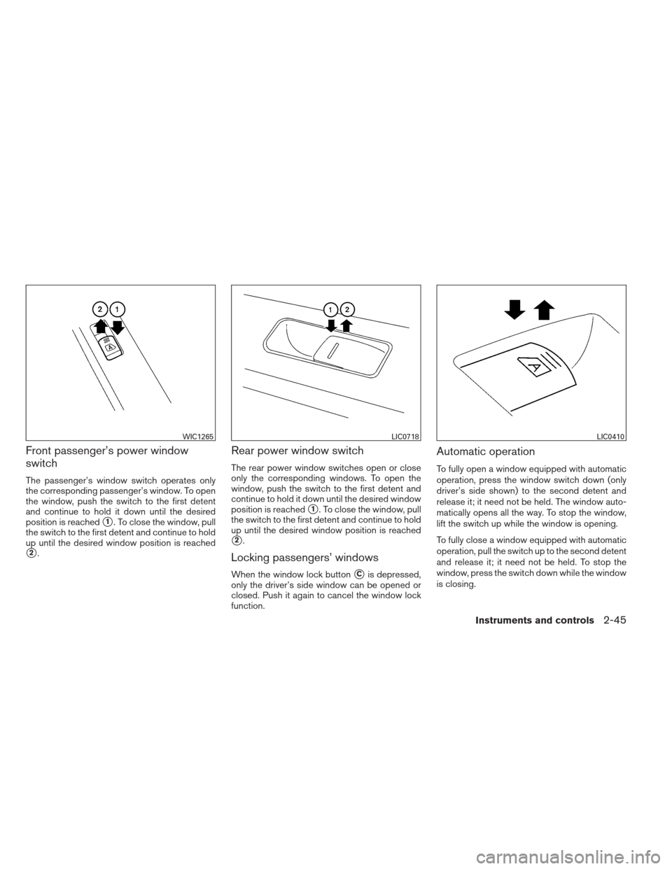 NISSAN MAXIMA 2012 A35 / 7.G Owners Manual Front passenger’s power window
switch
The passenger’s window switch operates only
the corresponding passenger’s window. To open
the window, push the switch to the first detent
and continue to ho
