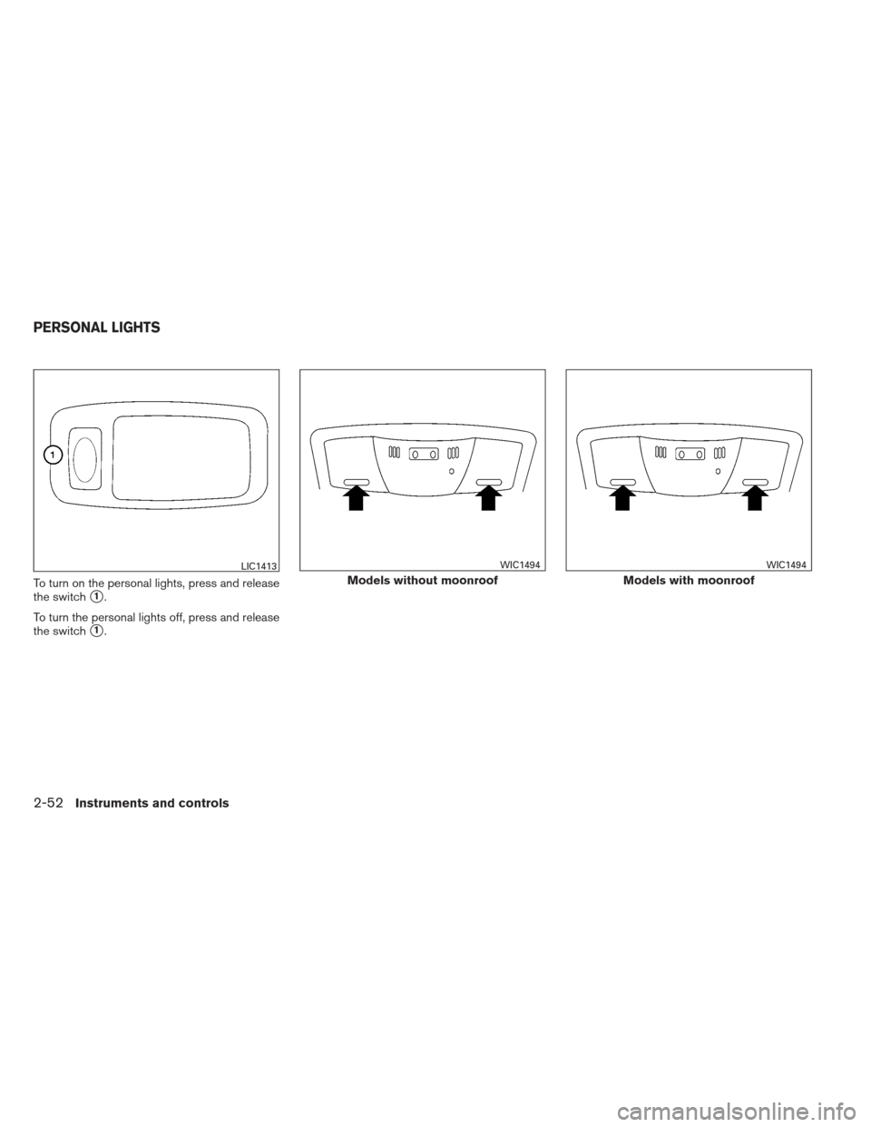 NISSAN MAXIMA 2012 A35 / 7.G Owners Manual To turn on the personal lights, press and release
the switch
1.
To turn the personal lights off, press and release
the switch
1.
LIC1413
Models without moonroof
WIC1494
Models with moonroof
WIC1494
