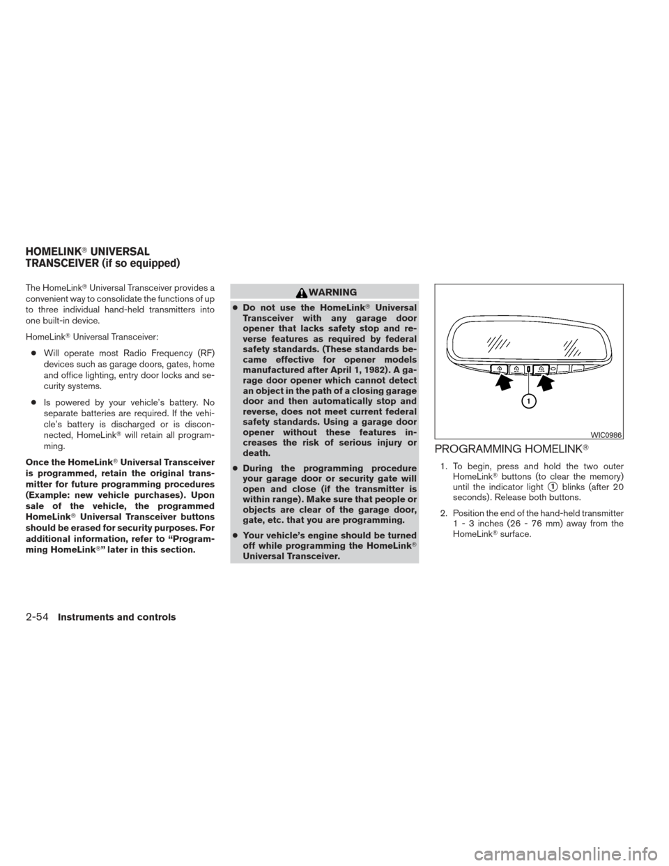 NISSAN MAXIMA 2012 A35 / 7.G Owners Manual The HomeLinkUniversal Transceiver provides a
convenient way to consolidate the functions of up
to three individual hand-held transmitters into
one built-in device.
HomeLink Universal Transceiver:
