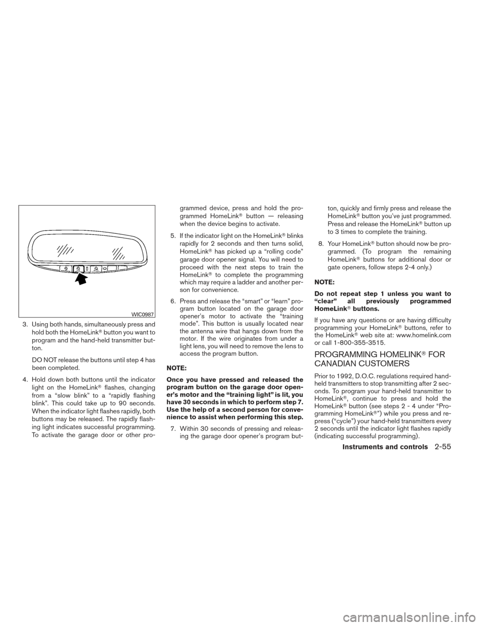 NISSAN MAXIMA 2012 A35 / 7.G Owners Manual 3. Using both hands, simultaneously press andhold both the HomeLink button you want to
program and the hand-held transmitter but-
ton.
DO NOT release the buttons until step 4 has
been completed.
4. H